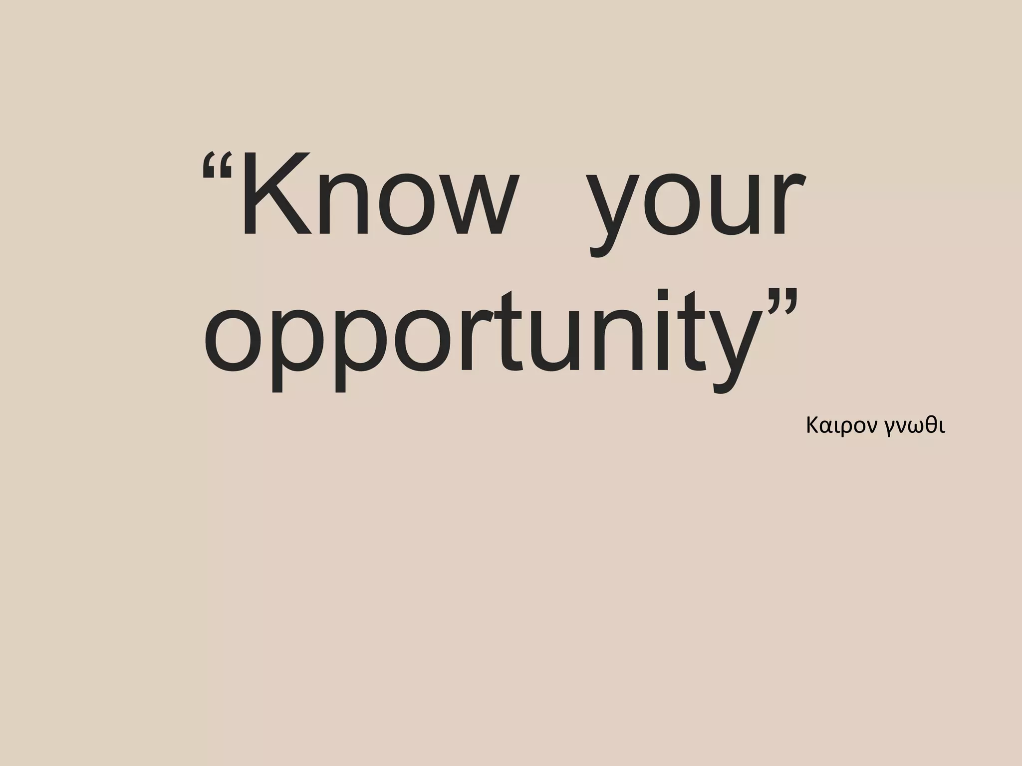 “Know your
opportunity”
Καιρον γνωθι
 