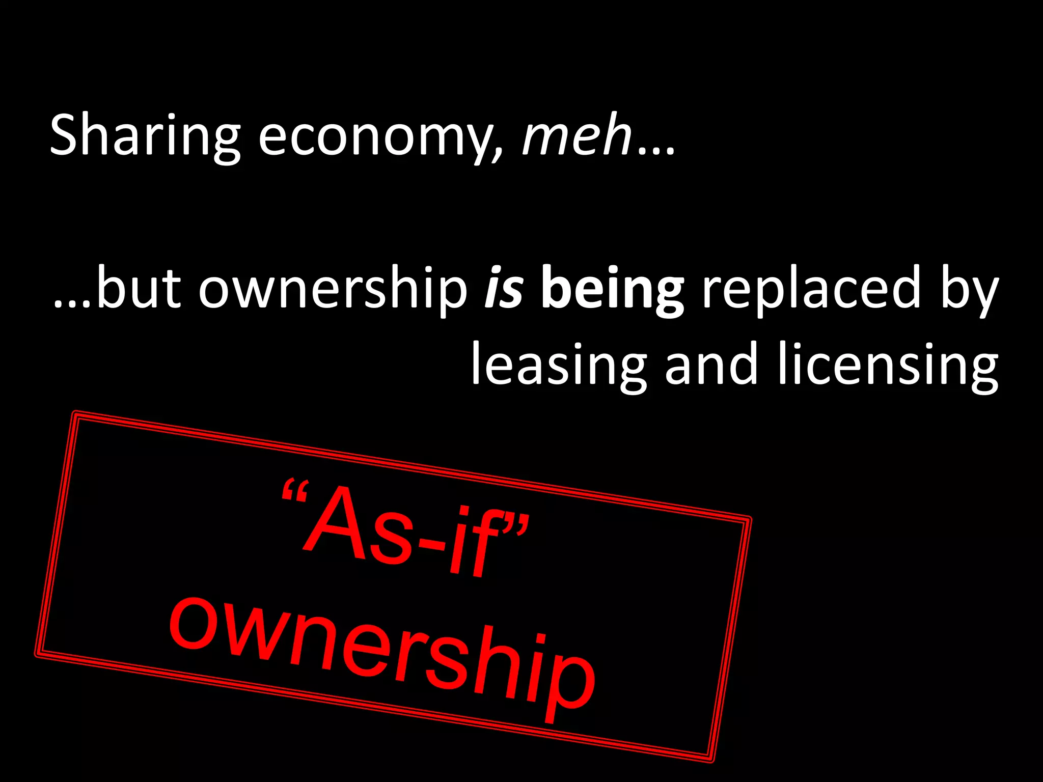 Sharing economy, meh…
…but ownership is being replaced by
leasing and licensing
 