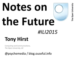 Tony Hirst
Computing and Communications,
The Open University, UK
@psychemedia / blog.ouseful.info
Notes on
the Future
#ILI2015
 