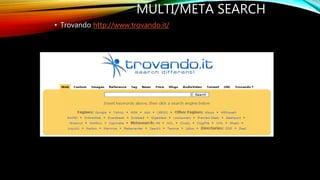 MULTI/META SEARCH
• Trovando http://www.trovando.it/
 