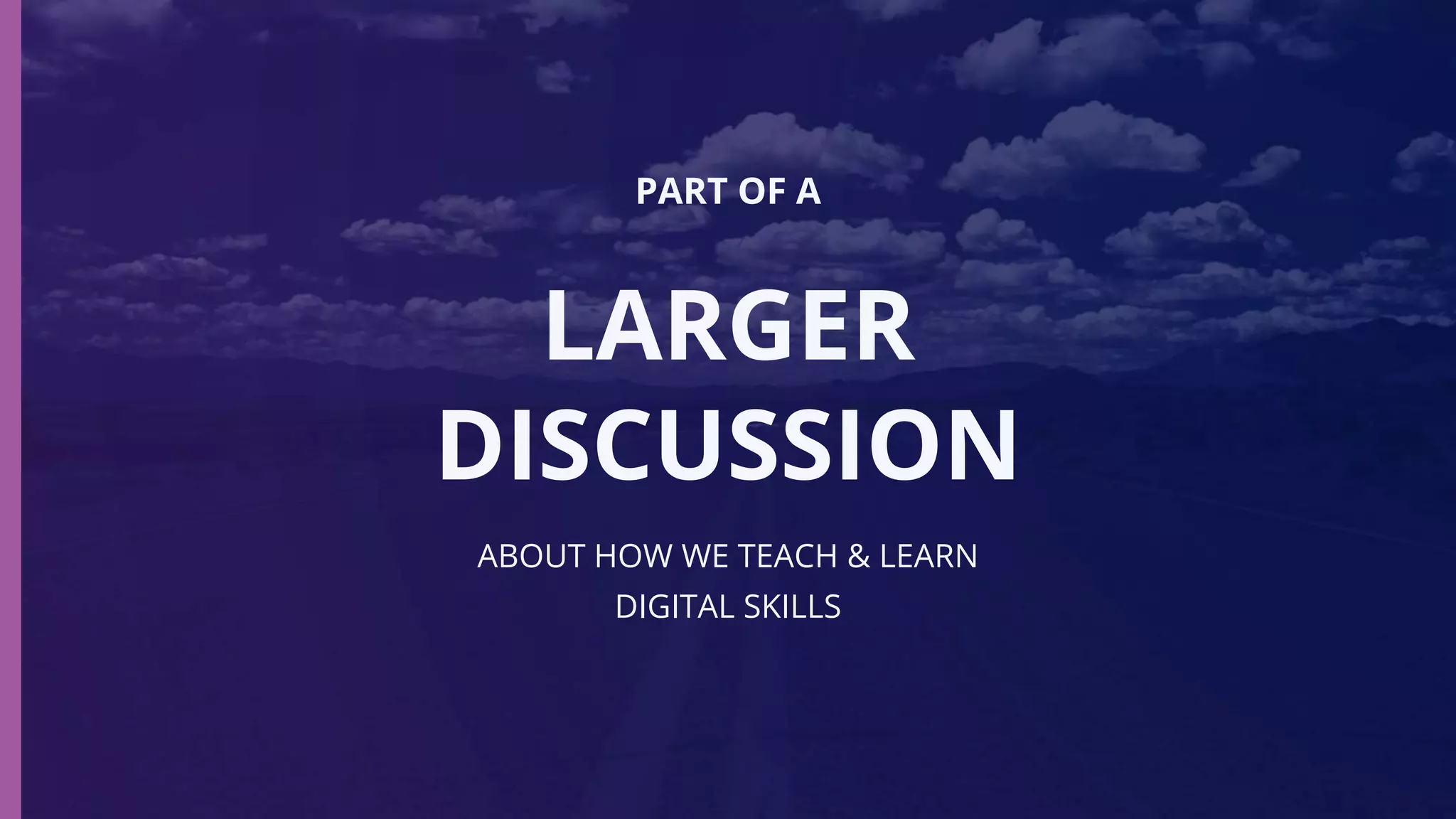 ABOUT HOW WE TEACH & LEARN
DIGITAL SKILLS
PART OF A
LARGER
DISCUSSION
 