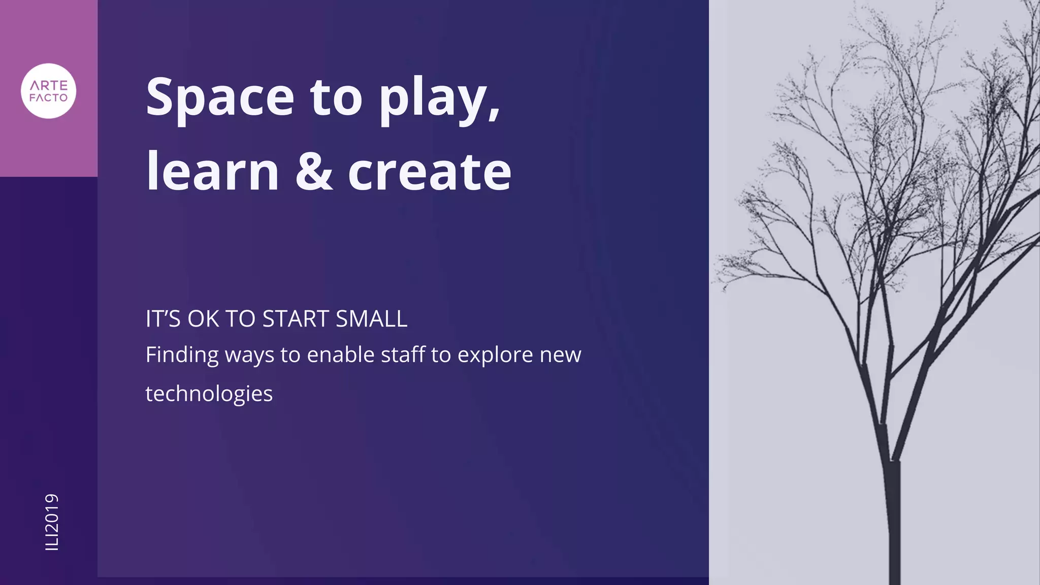 IT’S OK TO START SMALL
Space to play,
learn & create
Finding ways to enable staff to explore new
technologies
ILI2019
 