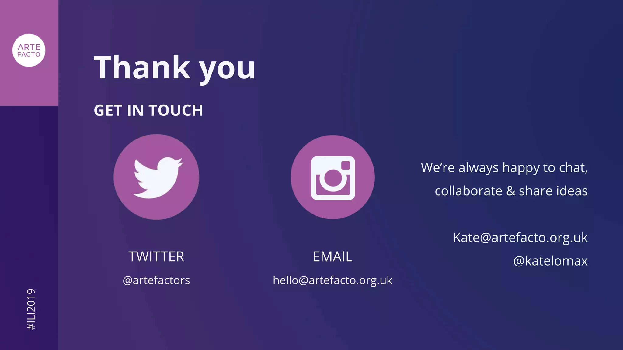 Thank you
GET IN TOUCH
#ILI2019
We’re always happy to chat,
collaborate & share ideas
Kate@artefacto.org.uk
@katelomaxTWITTER
@artefactors
EMAIL
hello@artefacto.org.uk
 