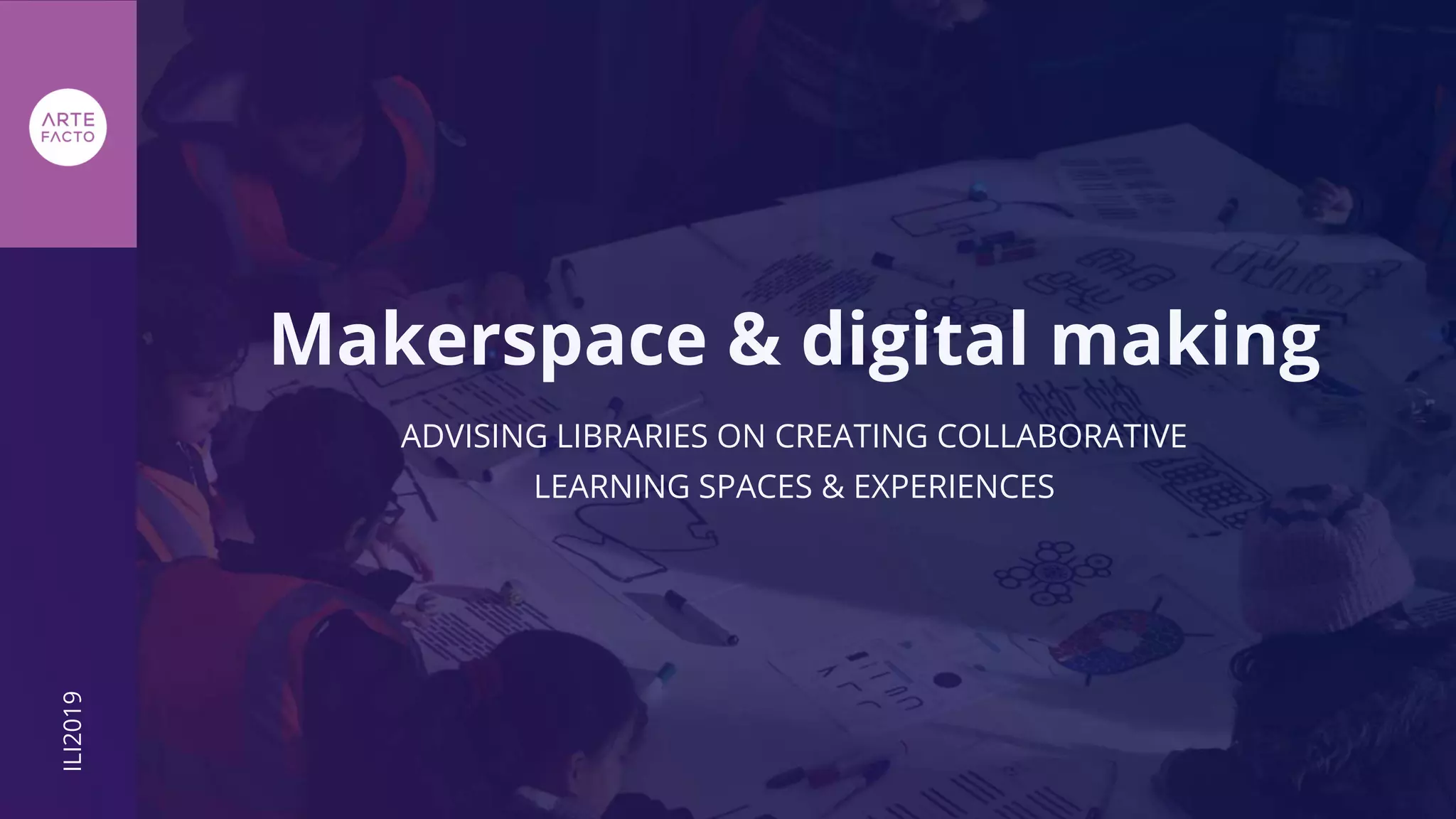 ADVISING LIBRARIES ON CREATING COLLABORATIVE
LEARNING SPACES & EXPERIENCES
Makerspace & digital making
ILI2019
 