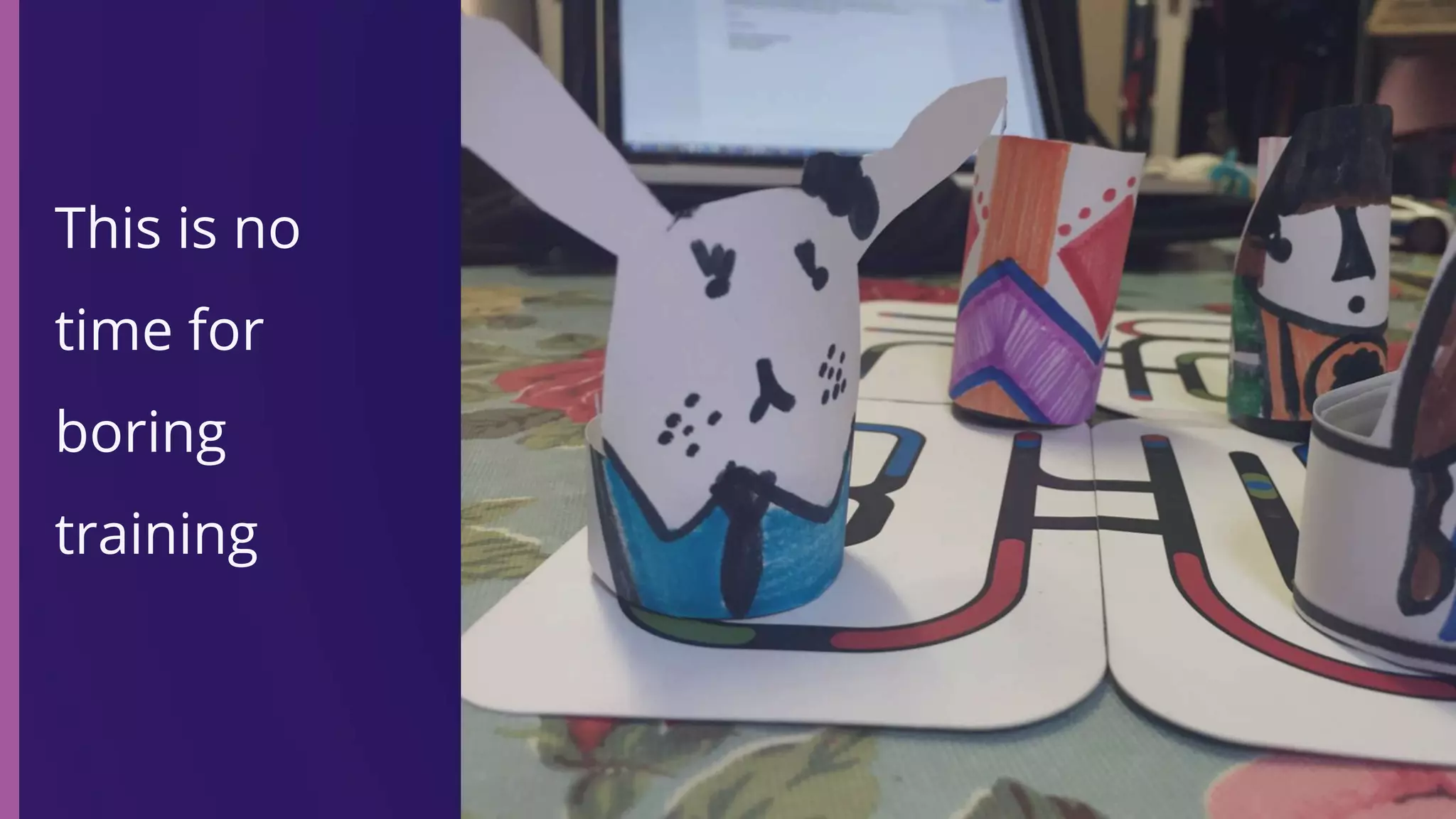 This is no
time for
boring
training
 