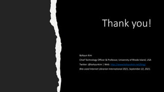 Thank you!
Bohyun Kim
Chief Technology Officer & Professor, University of Rhode Island, USA
Twitter: @bohyunkim | Web: http://www.bohyunkim.net/blog/
Bite-sized Internet Librarian International 2021, September 22, 2021.
 