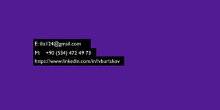 E: ilia124@gmail.com
https://www.linkedin.com/in/ivburlakov
M: +90 (534) 472 49 73
 