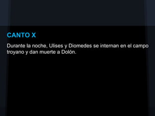 CANTO X
Durante la noche, Ulises y Diomedes se internan en el campo
troyano y dan muerte a Dolón.
 
