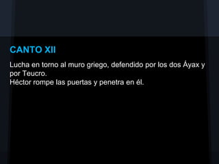 CANTO XII
Lucha en torno al muro griego, defendido por los dos Áyax y
por Teucro.
Héctor rompe las puertas y penetra en él.
 