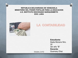 REPUBLICA BOLIVARIANA DE VENEZUELA
MINISTERIO DEL PODER POPULAR PARA LA EDUCACION
     U.E. INSTITUTO DIOCESANO BARQUISIMETO
                     EDO. LARA




                                   Estudiante:
                                   Iliada Moreno Nro.
                                   32
                                   3er año “B”
                                   Docente:
                  Octubre, 2.012   Gusmary Díaz
 