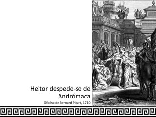 Heitor despede-se de
Andrómaca
Oficina de Bernard Picart, 1710
 