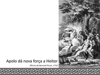 Apolo dá nova força a Heitor
Oficina de Bernard Picart, 1710
 