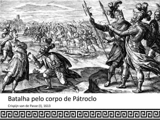 Batalha pelo corpo de Pátroclo
Crispijn van de Passe (I), 1613
 