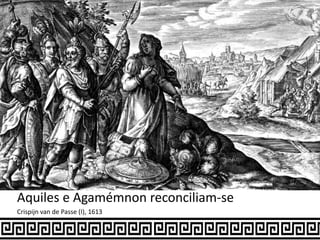 Aquiles e Agamémnon reconciliam-se
Crispijn van de Passe (I), 1613
 