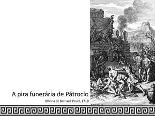 A pira funerária de Pátroclo
Oficina de Bernard Picart, 1710
 