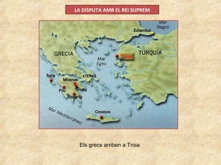 LA DISPUTA AMB EL REI SUPREM
Els grecs arriben a Troia
 