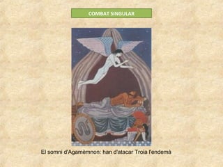 COMBAT SINGULAR
El somni d'Agamèmnon: han d'atacar Troia l'endemà
 
