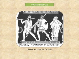 COMBAT SINGULAR
Ulisses es burla de Tersites
 