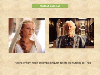 COMBAT SINGULAR
Helena i Príam miren el combat singular des de les muralles de Troia
 