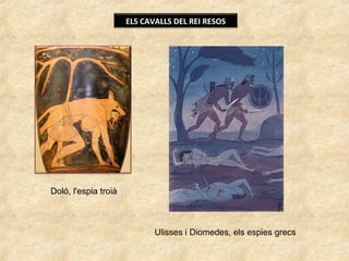 ELS CAVALLS DEL REI RESOS
Doló, l'espia troià
Ulisses i Diomedes, els espies grecs
 