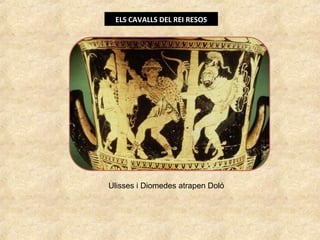 ELS CAVALLS DEL REI RESOS
Ulisses i Diomedes atrapen Doló
 