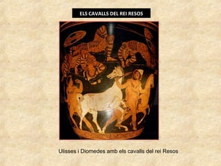 ELS CAVALLS DEL REI RESOS
Ulisses i Diomedes amb els cavalls del rei Resos
 