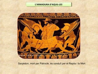 L’ARMADURA D’AQUIL·LESL’ARMADURA D’AQUIL·LES
Sarpèdon, mort per Pàtrocle, és conduït per el Repòs i la Mort
 