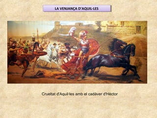 Crueltat d'Aquil·les amb el cadàver d'Hèctor
LA VENJANÇA D’AQUIL·LESLA VENJANÇA D’AQUIL·LES
 