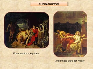 EL RESCAT D’HÈCTOREL RESCAT D’HÈCTOR
Príam suplica a Aquil·les
Andròmaca plora per Hèctor
 