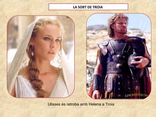 LA SORT DE TROIA
Ulisses es retroba amb Helena a Troia
 
