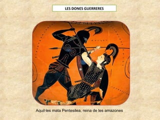 LES DONES GUERRERES
Aquil·les mata Pentesilea, reina de les amazones
 
