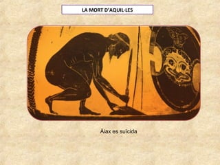 LA MORT D’AQUIL·LES
Àiax es suïcida
 