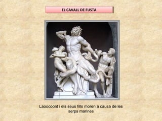EL CAVALL DE FUSTAEL CAVALL DE FUSTA
Laoocoont i els seus fills moren a causa de les
serps marines
 