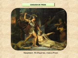 CAIGUDA DE TROIACAIGUDA DE TROIA
Neoptòlem, fill d'Aquil·les, mata a Príam
 