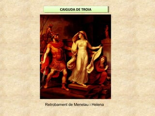 CAIGUDA DE TROIACAIGUDA DE TROIA
Retrobament de Menelau i Helena
 