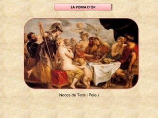 LA POMA D’ORLA POMA D’OR
Noces de Tetis i Peleu
 