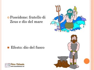  Poseidone: fratello di
Zeus e dio del mare
 Efesto: dio del fuoco
 