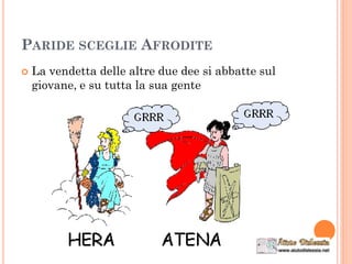 PARIDE SCEGLIE AFRODITE
 La vendetta delle altre due dee si abbatte sul
giovane, e su tutta la sua gente
 