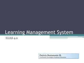 Learning Management System ILIAS 4.0 Patricio Bustamante M. Coordinador Tecnológioco Academia Telecentros 