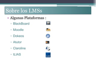 Sobre los LMSsSobre los LMSsAlgunas Plataformas :BlackBoardMoodleDokeosAtutorClarolineILIAS
