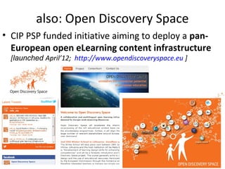 also: Open Discovery Space
• CIP PSP funded initiative aiming to deploy a pan-
  European open eLearning content infrastructure
  [launched April’12; http://www.opendiscoveryspace.eu ]
 