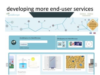 developing more end-user services
• Web portals to support user communities
  (e.g. thematic, geographical, social, cultural)
  – MACE portal (http://portal.mace-project.eu)
  – Photodentro Greek school collections portal
    (http://photodentro.edu.gr)
  – VOA3R social platform for researchers
    (http://voa3r.cc.uah.es)



                         56
 