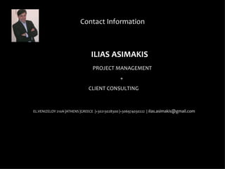 Contact Information



                               ILIAS ASIMAKIS
                                PROJECT MANAGEMENT
                                               +
                              CLIENT CONSULTING


EL.VENIZELOY 210A |ATHENS |GREECE |+30213028300 |+306974030222 | ilias.asimakis@gmail.com
 