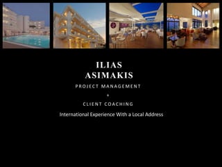 ILIAS ASIMAKIS PROJECT MANAGEMENT +  CLIENT COACHING               International Experience With a Local Address 
