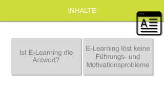 Ihre Lerner...
INHALTE
Ist E-Learning die
Antwort?
E-Learning löst keine
Führungs- und
Motivationsprobleme
 