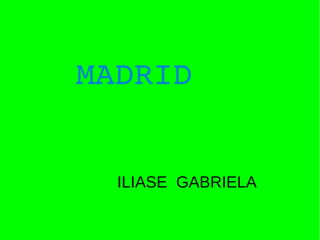 MADRID


  ILIASE GABRIELA
 