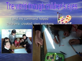 children’s  created  own emblems I and my command helped The world through children’s eyes  
