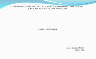 UNIVERSIDAD FERMIN TORO VICE- RECTORADO ACADEMICO FACULTAD DE CIENCIAS
JURIDICAS Y POLITICAS ESCUELA DE DERECHO
ILICITOS TRIBUTARIOS
Autor: Angelica Méndez
c.I 16279789.
 