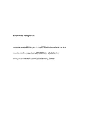 Referencias bibliograficas
dacostacarnevali21.blogspot.com/2009/08/ilicitos-tributarios.html
michelle-morales.blogspot.com/2007/06/ilicitos-tributarios.html
www.juri.ucv.ve:8080/ICP/correo/pdf2013/Enero_2013.pdf
 