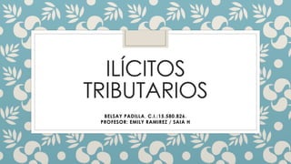 ILÍCITOS
TRIBUTARIOS
BELSAY PADILLA, C.I.:15.580.826.
PROFESOR: EMILY RAMIREZ / SAIA H
 